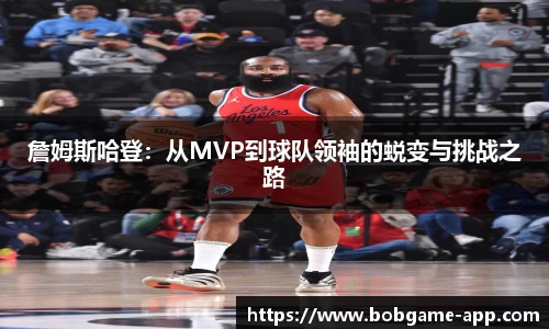 詹姆斯哈登：从MVP到球队领袖的蜕变与挑战之路